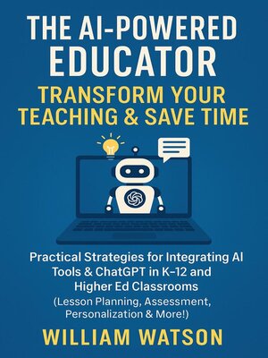cover image of The AI-Powered Educator Transform Your Teaching & Save Time Practical Strategies for Integrating AI Tools & ChatGPT in K-12 and Higher Ed Classrooms